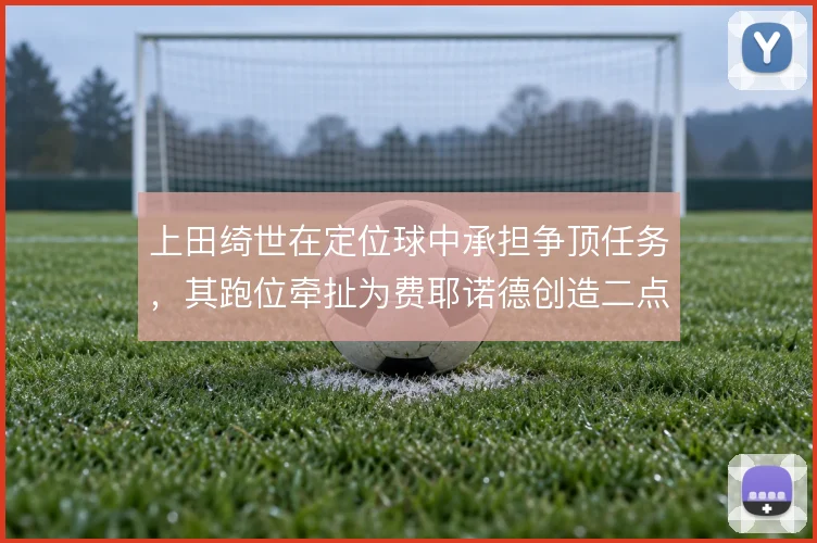 上田绮世在定位球中承担争顶任务，其跑位牵扯为费耶诺德创造二点机会