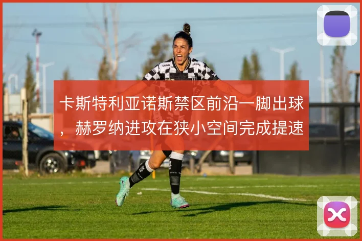 卡斯特利亚诺斯禁区前沿一脚出球，赫罗纳进攻在狭小空间完成提速