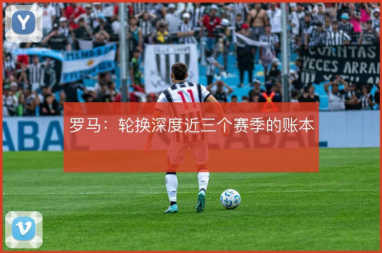 罗马：轮换深度近三个赛季的账本