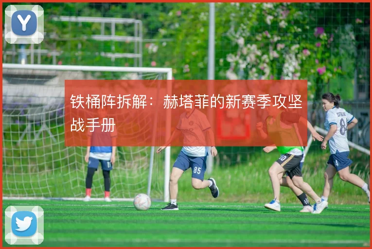 铁桶阵拆解：赫塔菲的新赛季攻坚战手册