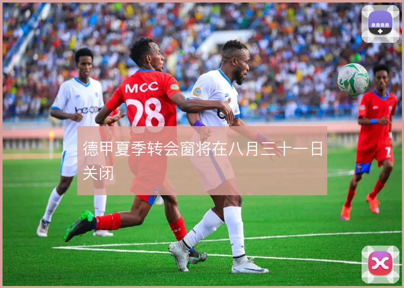 德甲夏季转会窗将在八月三十一日关闭