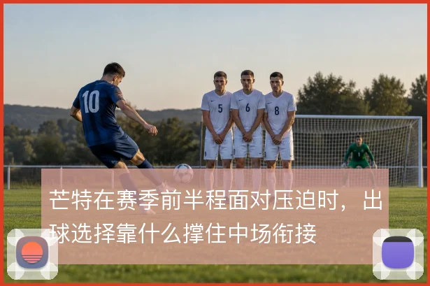 芒特在赛季前半程面对压迫时，出球选择靠什么撑住中场衔接