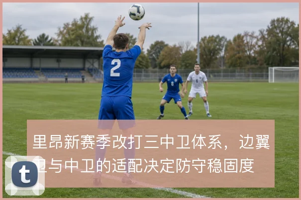 里昂新赛季改打三中卫体系,边翼卫与中卫的适配决定防守稳固度