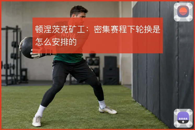 顿涅茨克矿工：密集赛程下轮换是怎么安排的