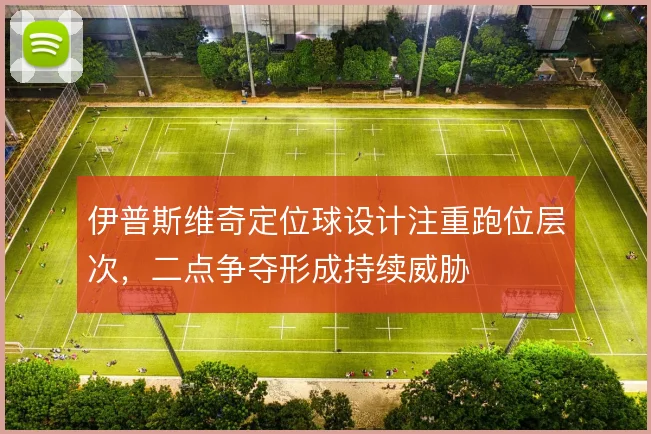 伊普斯维奇定位球设计注重跑位层次，二点争夺形成持续威胁