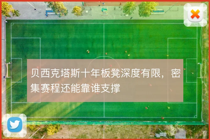 贝西克塔斯十年板凳深度有限，密集赛程还能靠谁支撑