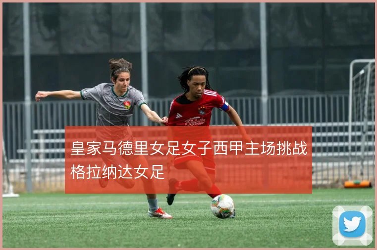 皇家马德里女足女子西甲主场挑战格拉纳达女足