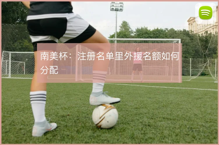 南美杯：注册名单里外援名额如何分配