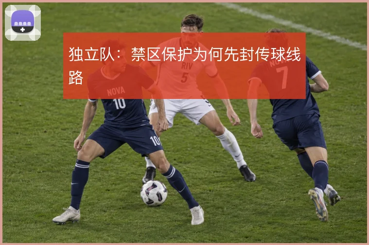 独立队：禁区保护为何先封传球线路