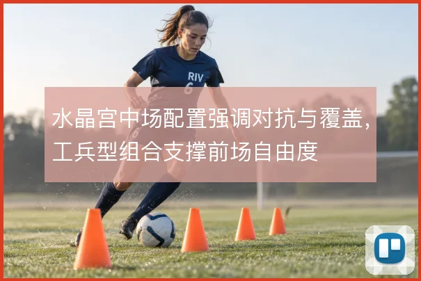 水晶宫中场配置强调对抗与覆盖,工兵型组合支撑前场自由度