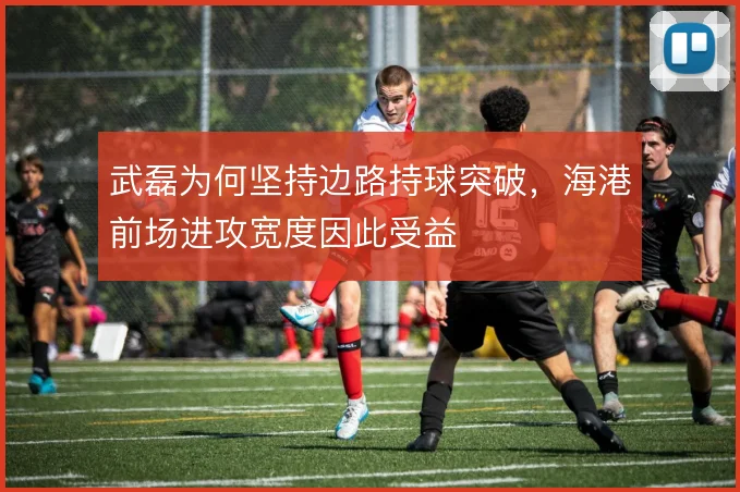 武磊为何坚持边路持球突破，海港前场进攻宽度因此受益