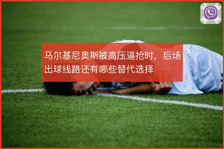 马尔基尼奥斯被高压逼抢时,后场出球线路还有哪些替代选择