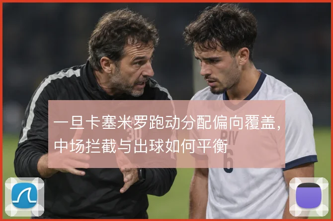 一旦卡塞米罗跑动分配偏向覆盖,中场拦截与出球如何平衡