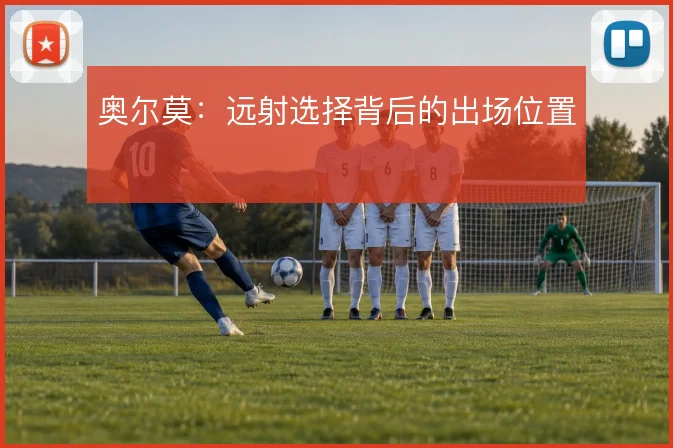 奥尔莫：远射选择背后的出场位置