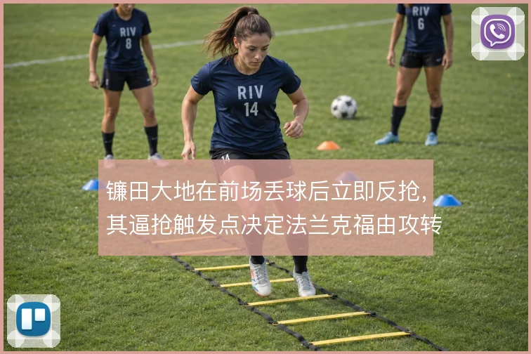镰田大地在前场丢球后立即反抢,其逼抢触发点决定法兰克福由攻转守节奏
