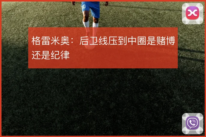 格雷米奥：后卫线压到中圈是赌博还是纪律