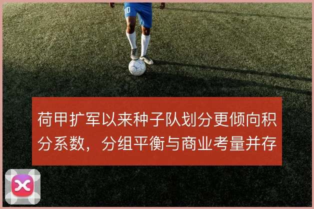 荷甲扩军以来种子队划分更倾向积分系数，分组平衡与商业考量并存