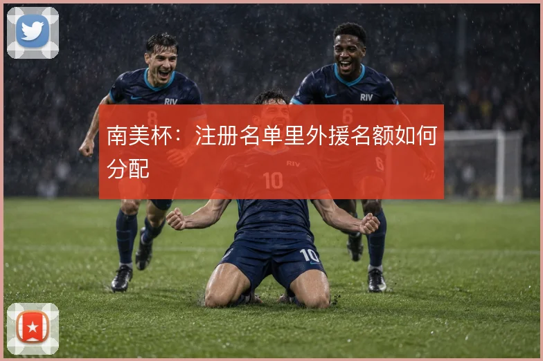 南美杯：注册名单里外援名额如何分配