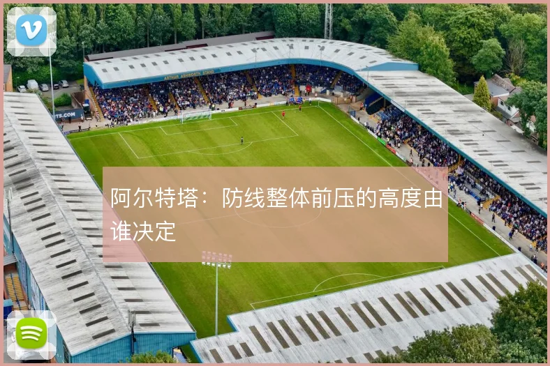 阿尔特塔：防线整体前压的高度由谁决定
