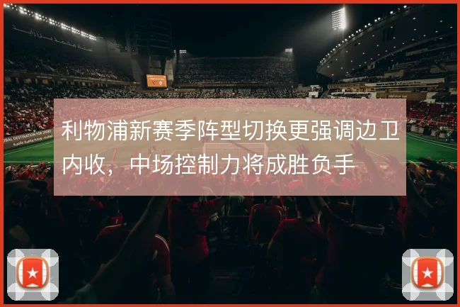 利物浦新赛季阵型切换更强调边卫内收，中场控制力将成胜负手