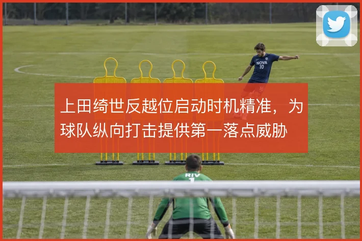 上田绮世反越位启动时机精准,为球队纵向打击提供第一落点威胁