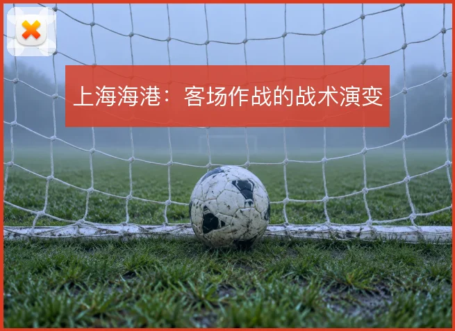 上海海港：客场作战的战术演变