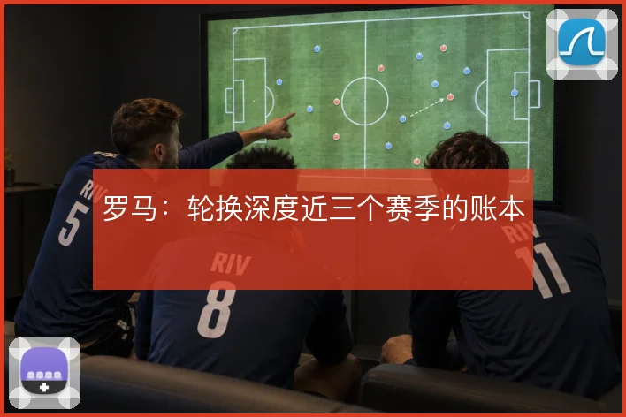 罗马:轮换深度近三个赛季的账本