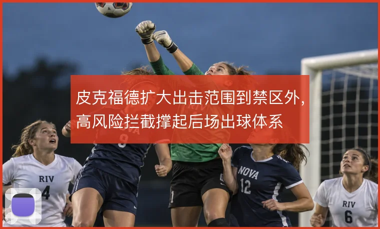 皮克福德扩大出击范围到禁区外，高风险拦截撑起后场出球体系
