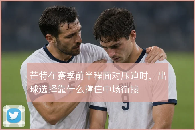 芒特在赛季前半程面对压迫时,出球选择靠什么撑住中场衔接
