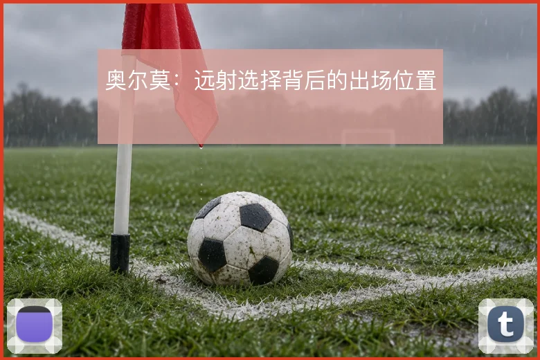 奥尔莫：远射选择背后的出场位置