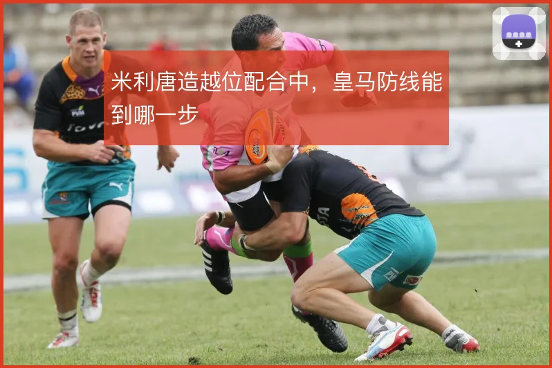 米利唐造越位配合中,皇马防线能到哪一步