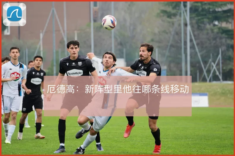 厄德高:新阵型里他往哪条线移动