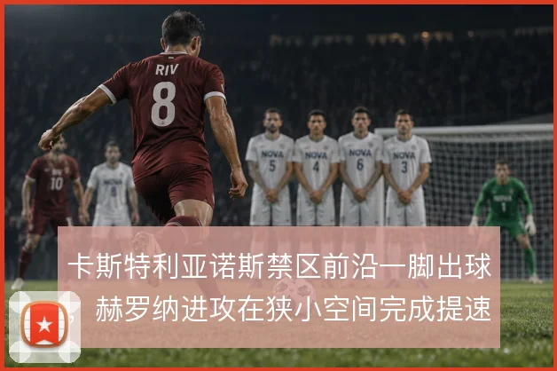 卡斯特利亚诺斯禁区前沿一脚出球,赫罗纳进攻在狭小空间完成提速