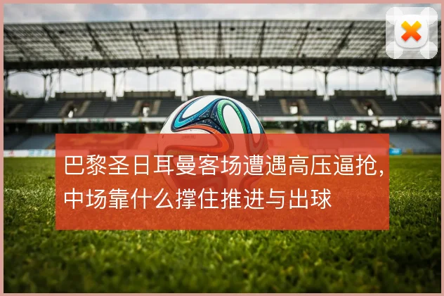 巴黎圣日耳曼客场遭遇高压逼抢，中场靠什么撑住推进与出球