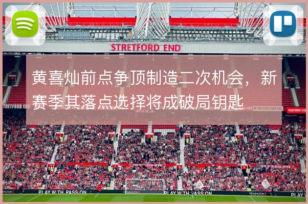 黄喜灿前点争顶制造二次机会,新赛季其落点选择将成破局钥匙