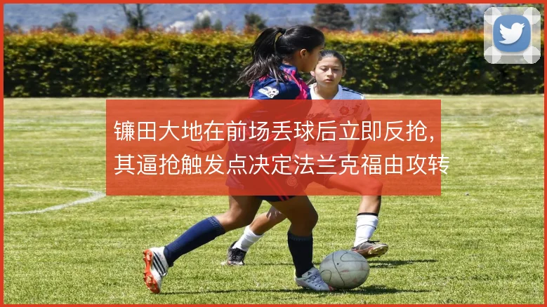 镰田大地在前场丢球后立即反抢，其逼抢触发点决定法兰克福由攻转守节奏