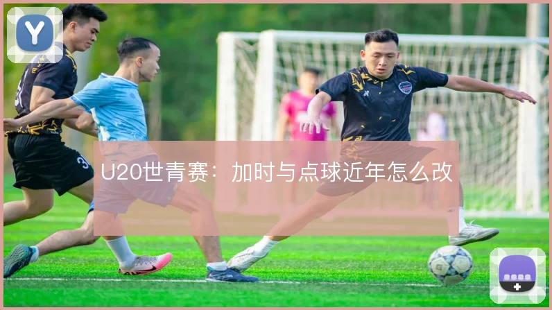 U20世青赛：加时与点球近年怎么改
