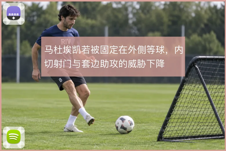 马杜埃凯若被固定在外侧等球，内切射门与套边助攻的威胁下降