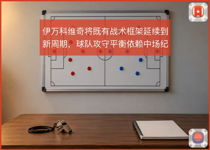 伊万科维奇将既有战术框架延续到新周期，球队攻守平衡依赖中场纪律性