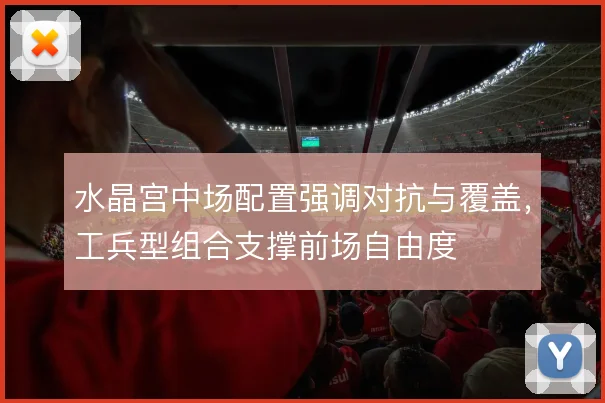 水晶宫中场配置强调对抗与覆盖，工兵型组合支撑前场自由度