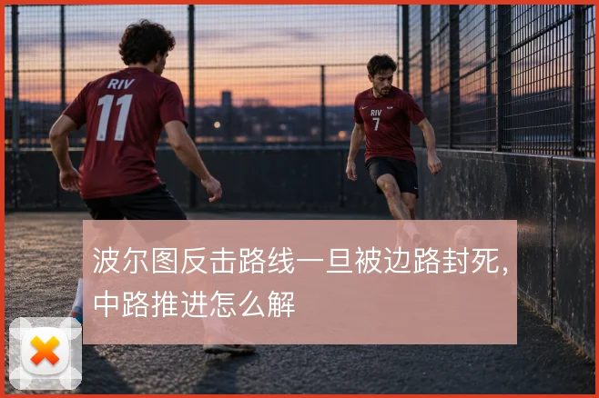 波尔图反击路线一旦被边路封死，中路推进怎么解