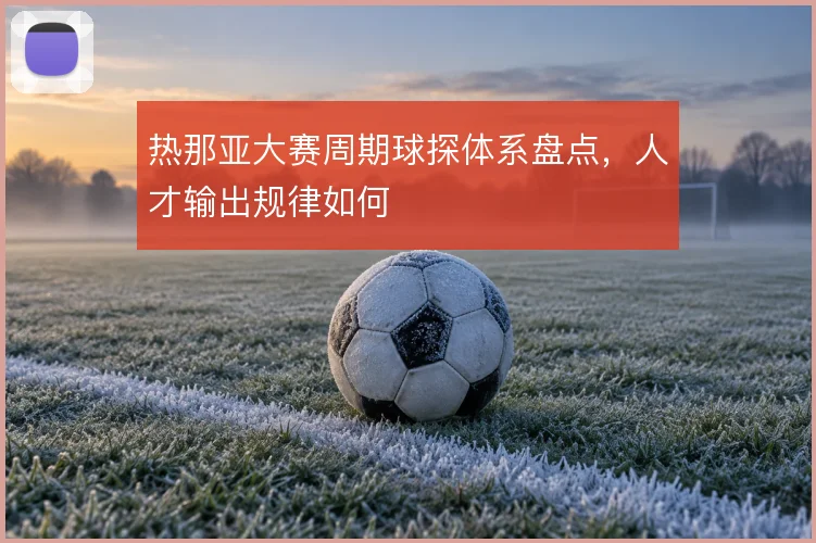 热那亚大赛周期球探体系盘点,人才输出规律如何