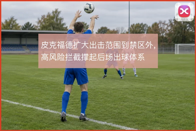 皮克福德扩大出击范围到禁区外,高风险拦截撑起后场出球体系