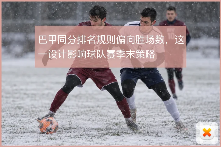 巴甲同分排名规则偏向胜场数，这一设计影响球队赛季末策略