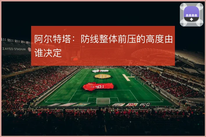 阿尔特塔：防线整体前压的高度由谁决定